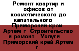  Ремонт квартир и офисов от косметического до капитального!!! - Приморский край, Артем г. Строительство и ремонт » Услуги   . Приморский край,Артем г.